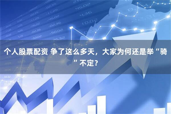 个人股票配资 争了这么多天，大家为何还是举“骑”不定？