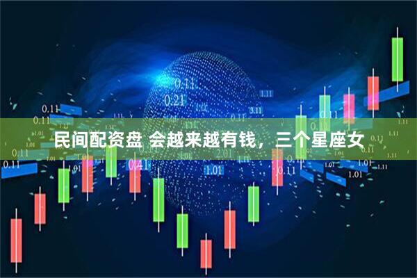 民间配资盘 会越来越有钱，三个星座女