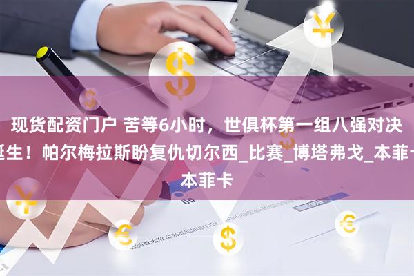 现货配资门户 苦等6小时，世俱杯第一组八强对决诞生！帕尔梅拉斯盼复仇切尔西_比赛_博塔弗戈_本菲卡