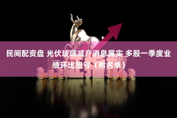 民间配资盘 光伏玻璃减产消息属实 多股一季度业绩环比扭亏（附名单）
