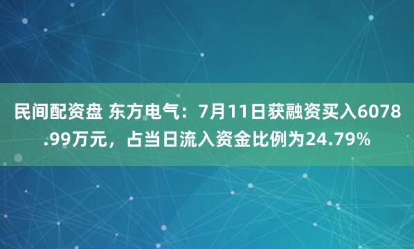 民间配资盘 东方电气：7月11日获融资买入6078.99万元，占当日流入资金比例为24.79%