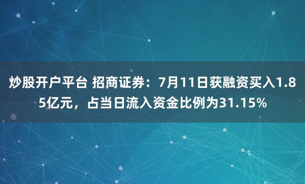 炒股开户平台 招商证券：7月11日获融资买入1.85亿元，占当日流入资金比例为31.15%