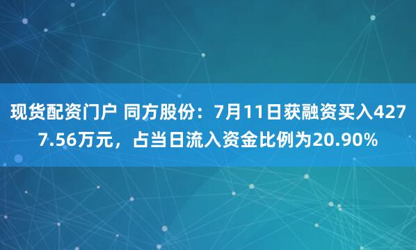 现货配资门户 同方股份：7月11日获融资买入4277.56万元，占当日流入资金比例为20.90%