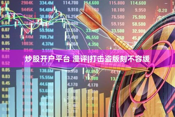 炒股开户平台 漫评|打击盗版刻不容缓