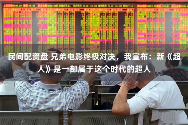 民间配资盘 兄弟电影终极对决，我宣布：新《超人》是一部属于这个时代的超人