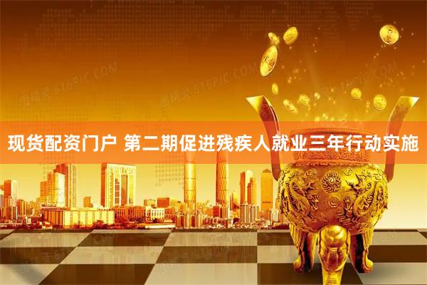 现货配资门户 第二期促进残疾人就业三年行动实施