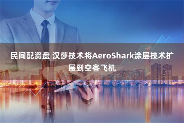 民间配资盘 汉莎技术将AeroShark涂层技术扩展到空客飞机