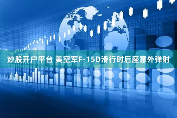 炒股开户平台 美空军F-15D滑行时后座意外弹射