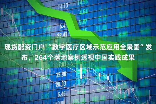 现货配资门户 “数字医疗区域示范应用全景图”发布，264个落地案例透视中国实践成果