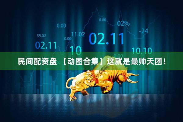 民间配资盘 【动图合集】这就是最帅天团！