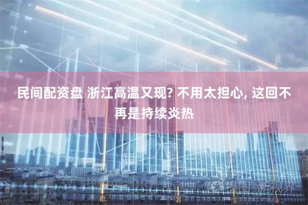 民间配资盘 浙江高温又现? 不用太担心, 这回不再是持续炎热