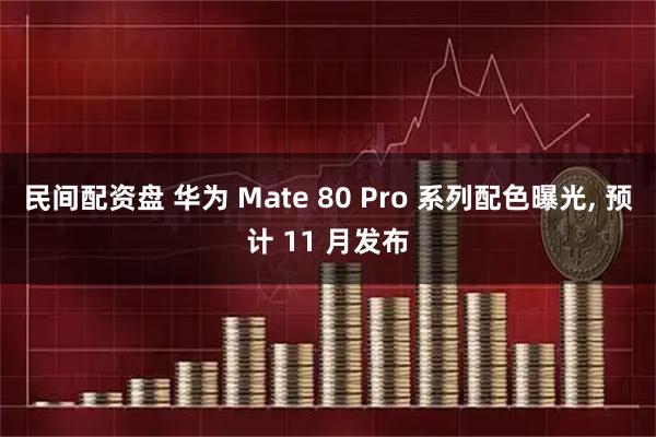 民间配资盘 华为 Mate 80 Pro 系列配色曝光, 预计 11 月发布