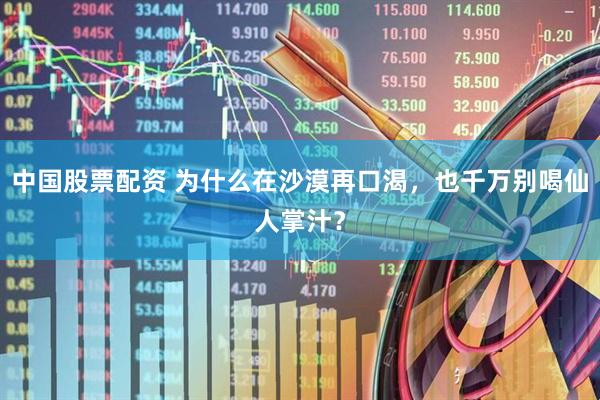 中国股票配资 为什么在沙漠再口渴，也千万别喝仙人掌汁？