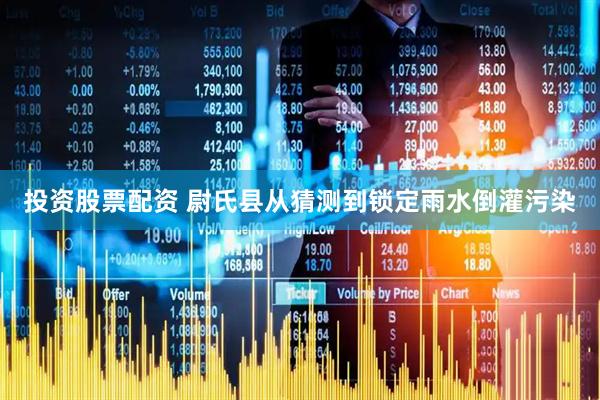 投资股票配资 尉氏县从猜测到锁定雨水倒灌污染