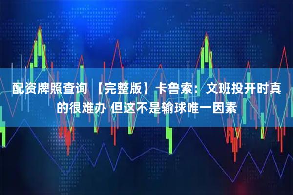 配资牌照查询 【完整版】卡鲁索：文班投开时真的很难办 但这不是输球唯一因素