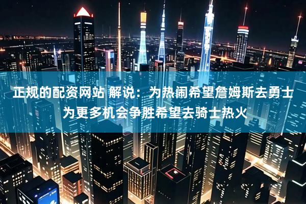 正规的配资网站 解说：为热闹希望詹姆斯去勇士 为更多机会争胜希望去骑士热火