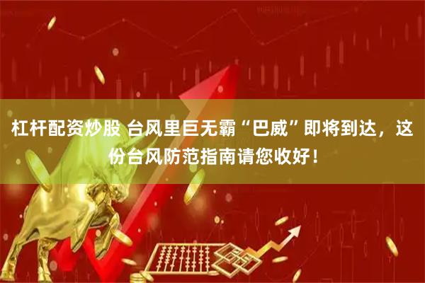 杠杆配资炒股 台风里巨无霸“巴威”即将到达，这份台风防范指南请您收好！