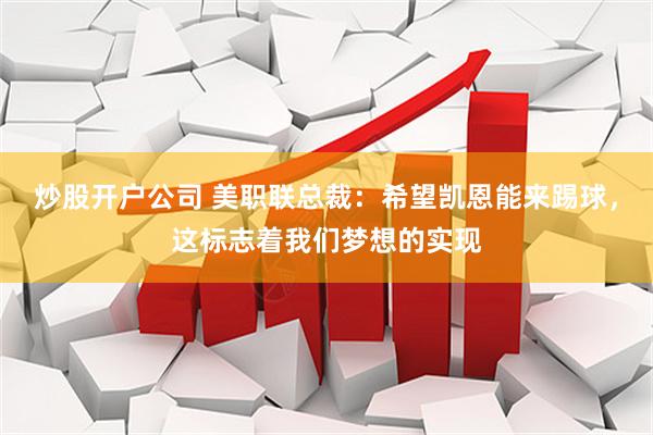 炒股开户公司 美职联总裁：希望凯恩能来踢球，这标志着我们梦想的实现